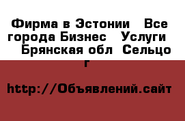 Фирма в Эстонии - Все города Бизнес » Услуги   . Брянская обл.,Сельцо г.